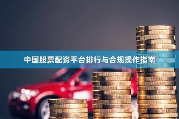 中国股票配资平台排行与合规操作指南