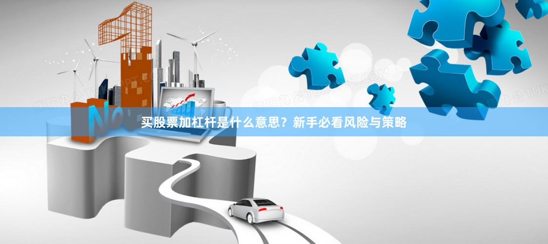 买股票加杠杆是什么意思？新手必看风险与策略