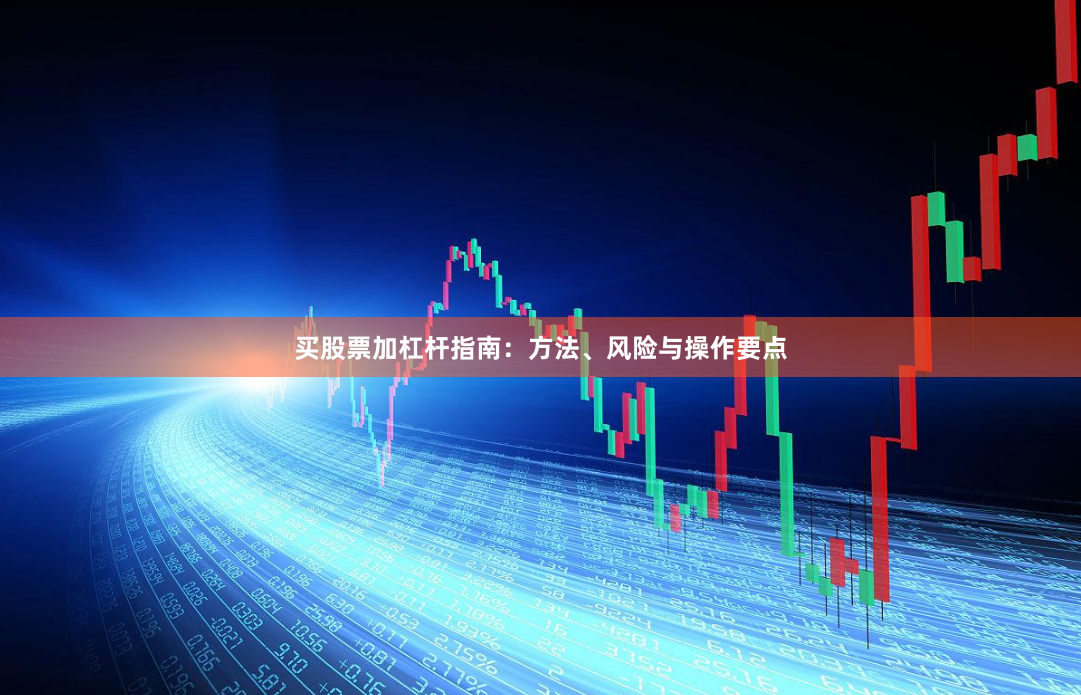 买股票加杠杆指南：方法、风险与操作要点