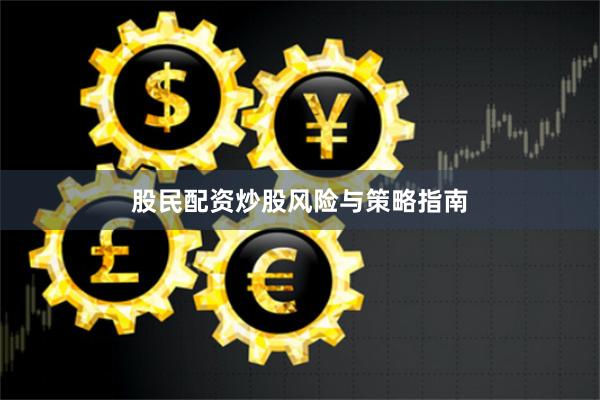股民配资炒股风险与策略指南