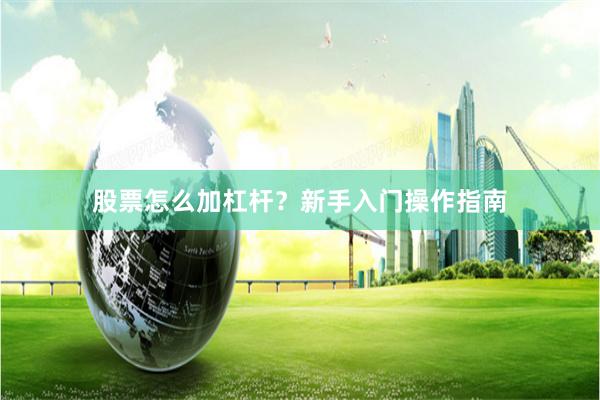 股票怎么加杠杆？新手入门操作指南
