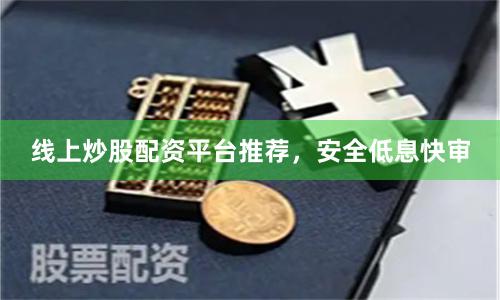 线上炒股配资平台推荐，安全低息快审