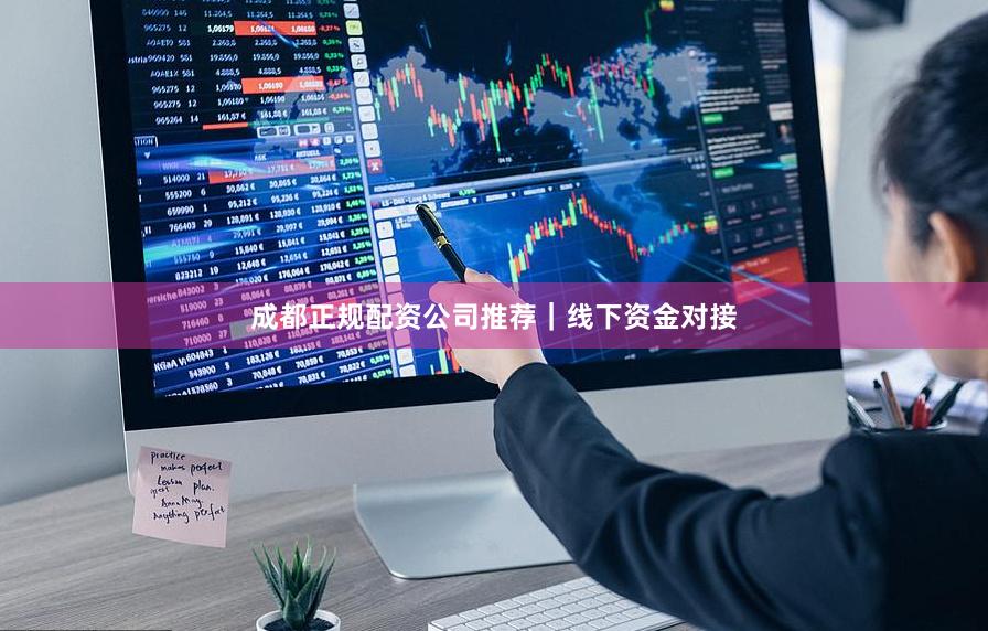 成都正规配资公司推荐｜线下资金对接