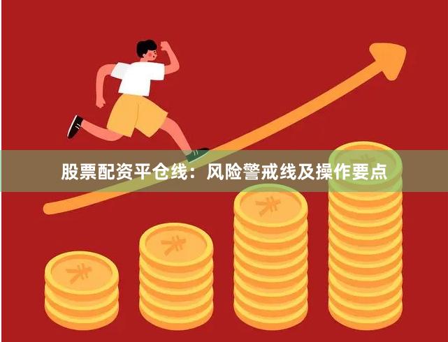 股票配资平仓线：风险警戒线及操作要点