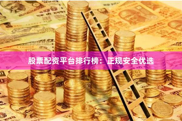 股票配资平台排行榜：正规安全优选