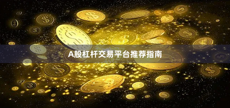 A股杠杆交易平台推荐指南