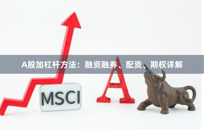 A股加杠杆方法：融资融券、配资、期权详解