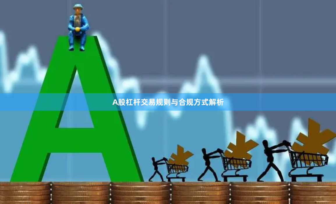 A股杠杆交易规则与合规方式解析